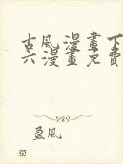 古风漫画下拉式六漫画免费的漫画