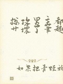 总攻男主都被我艹坏了笔趣阁小说