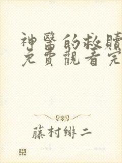 神医的救赎短剧免费观看完整版