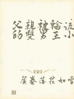 父亲被轮流欺负的双男主小说年下