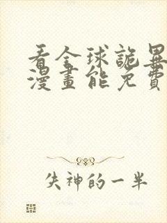 看全球诡异时代漫画能免费的阅读软件