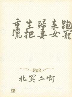 重生归来跑山打猎把妻女宠上天