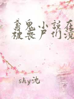 鸢鬼小说在末世被丧尸们浇灌