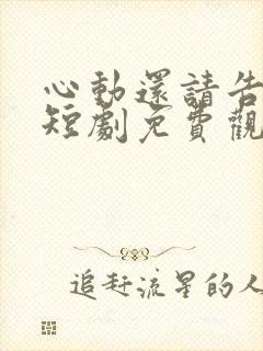 心动还请告诉我短剧免费观看全集