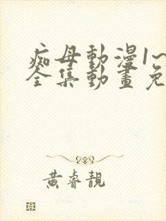 痴母动漫1~6全集动画免费版