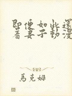 即便如此还是爱着妻子动漫免费观看全集