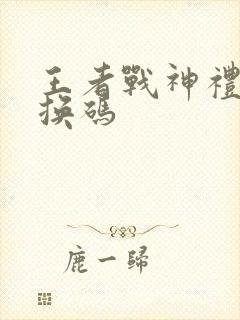 王者战神礼包兑换码