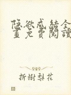 隐欲成结全集漫画免费阅读