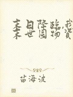 末日降临,我在末世囤物资