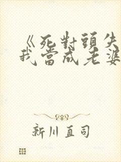 《死对头失忆把我当成老婆了》