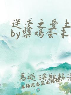 逆袭之爱上情敌by柴鸡蛋未删减版