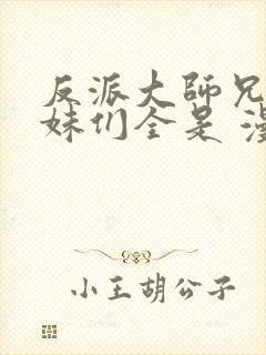 反派大师兄,师妹们全是 漫画免费阅读