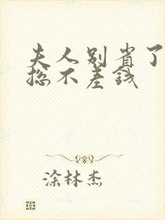 夫人别省了,邱总不差钱