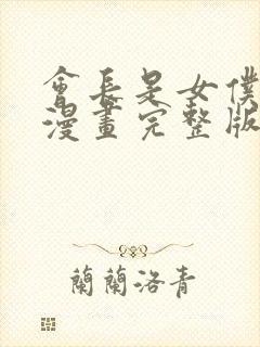 会长是女仆大人漫画完整版免费观看