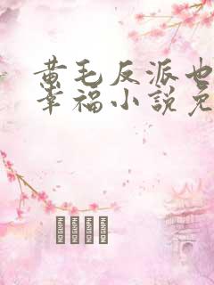 黄毛反派也想要幸福小说免费观看