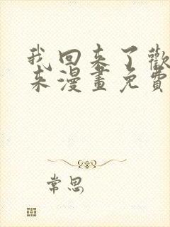 我回来了欢迎回来漫画免费下拉式