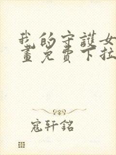 我的守护女友漫画免费下拉式最新章节