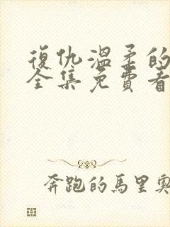 复仇温柔的短剧全集免费看