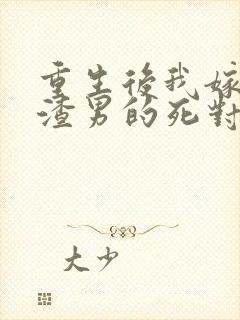 重生后我嫁给了渣男的死对头在线