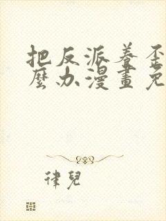 把反派养歪了怎么办漫画免费观看下拉