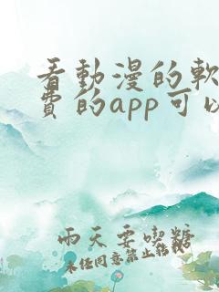 看动漫的软件免费的app可以下载