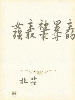 女主被男主强占强取豪夺的小说