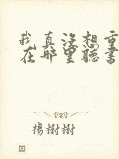 我真没想重生啊在哪里听书