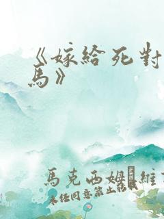 《嫁给死对头竹马》