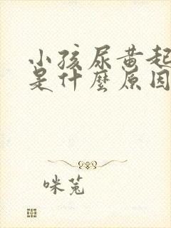 小孩尿黄起泡沫是什么原因