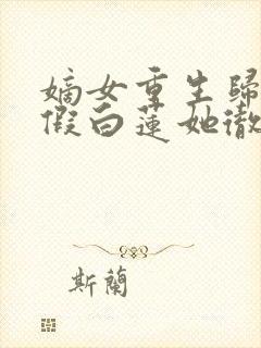 嫡女重生归来,假白莲她彻底慌了