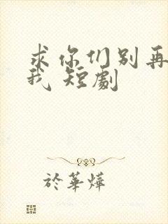 求你们别再说爱我 短剧