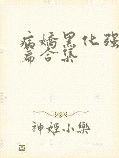 病娇黑化强制短篇合集