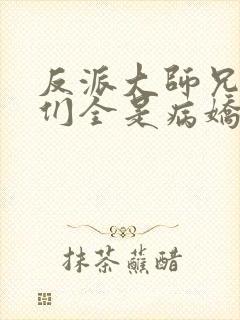 反派大师兄师妹们全是病娇动态漫全集