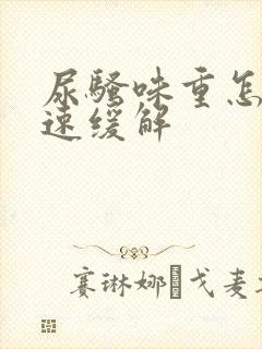 尿骚味重怎么快速缓解