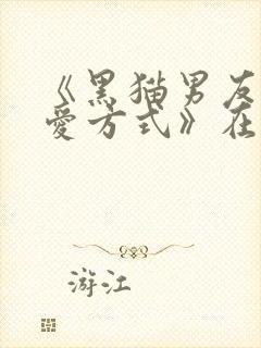 《黑猫男友的疼爱方式》在线观看