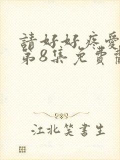 请好好疼爱里面第8集免费观看