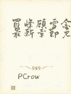 罗峰顾雪念小说最新章节免费阅读