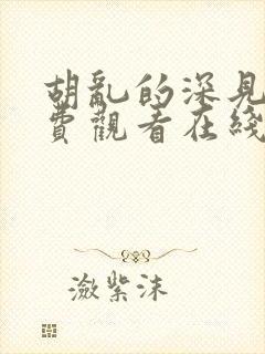 胡乱的深见君免费观看在线