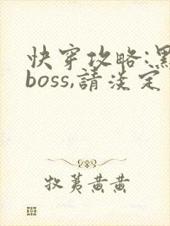 快穿攻略:黑化boss,请淡定