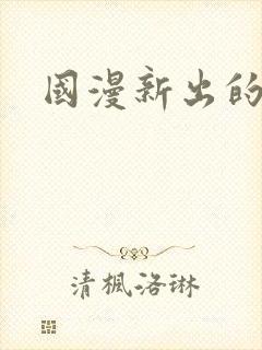 国漫新出的动漫