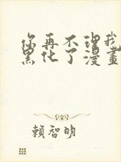 你再不理我我就黑化了漫画完整版