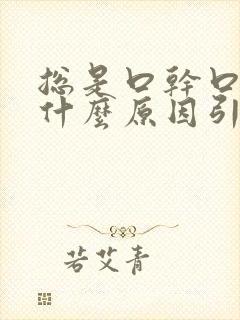 总是口干口苦是什么原因引起的