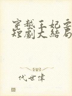 穿越王妃要休夫短剧大结局