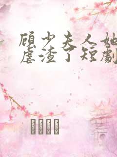 顾少夫人她又在虐渣了短剧免费观看