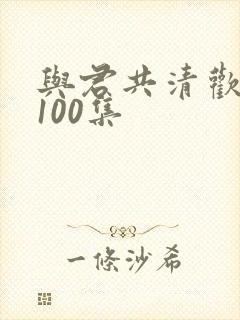 与君共清欢短剧100集