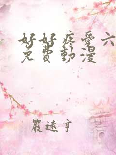 好好疼爱六集全免费动漫