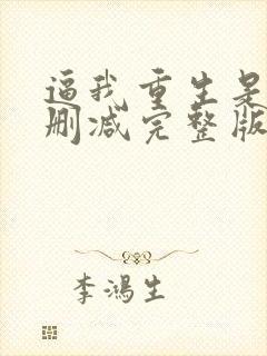 逼我重生是吧无删减完整版