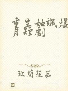 重生她飒爆了江月短剧