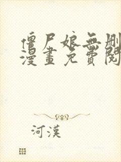 僵尸娘无删减版漫画免费阅读