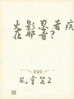 火影忍者疾风传在哪看?